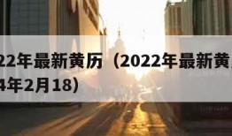 2022年最新黄历（2022年最新黄历2024年2月18）